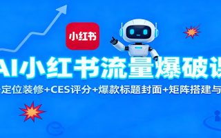 AI小红书流量爆破课：账号定位装修+CES 评分+爆款标题封面+矩阵搭建与引流