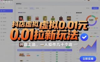 抖店虚拟0.01元拉新玩法，复制做店群，开店上品，一人操作几十个店