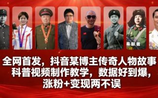 全网首发，抖音某博主传奇人物故事科普视频制作教学，数据好到爆，涨粉+变现两不误