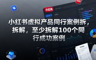 小红书虚拟产品同行案例拆解，至少拆解100个同行成功案例(完结)