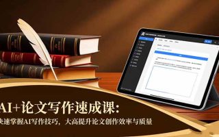 AI+论文写作速成课：快速掌握AI写作技巧，大幅提升论文创作效率与质量