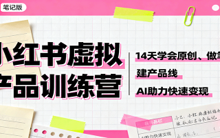 小红书虚拟产品训练营：14天学会原创、做笔记、建产品线，AI助力快速变现