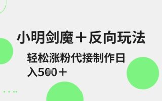 小明剑魔+反向玩法，轻松涨粉，可代接制作日入5张