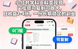小红书学科资料变现营，门槛低可复制可放大，日收益1-4张，一份长期稳定的副业