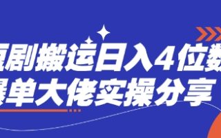 短剧搬运日入4位数爆单大佬实操分享