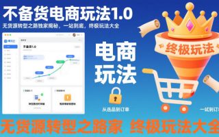 不备货电商玩法1.0，​无货源转型之路独家揭秘，一站到底，终极玩法大全