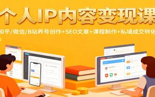 个人IP内容变现课：知乎/微信/B站养号创作+SEO文章+课程制作+私域成交转化