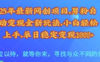 25年最新网创项目，男粉自动变现全新玩法，小白轻松上手，单日稳定变现多张【揭秘】