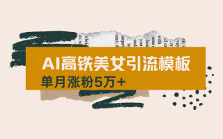用AI制作短视频高铁美女热门玩法，单月涨粉5万+，拆解全套操作流程，新…