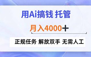 用Ai搞钱，托管，月入4000+， 正规任务 解放双手 无需人工