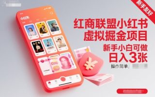 红商联盟小红书虚拟掘金项目，新手小白可做，操作简单，日入3张