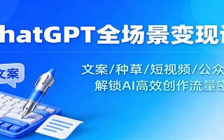 ChatGPT全场景变现课：文案/种草/短视频/公众号，解锁AI高效创作流量密码