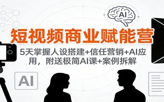 短视频商业赋能营：5天掌握人设搭建+信任营销+AI应用，附送极简AI课+案例拆解