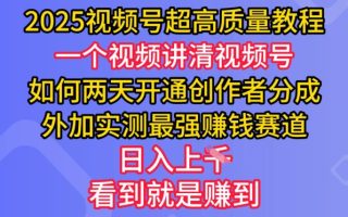 2025视频号超高质量教程，两天开通创作者分成，外加实测最强挣钱赛道，日入多张