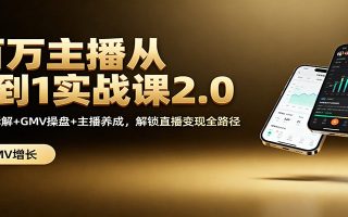 百万主播从0到1实战课2.0：机制拆解+GMV操盘+主播养成，解锁直播变现全路径