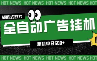 24小时全自动广告挂机，单机单日500+ 可矩阵放大操作 新手小白能轻松上手