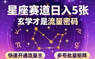 公众号星座赛道，日入5张，玄学才是流量密码，快速开通流量主，可多号批量矩阵