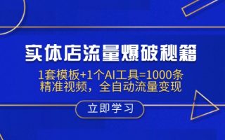 实体店流量爆破秘籍：1套模板+1个AI工具=1000条精准视频，全自动流量变现