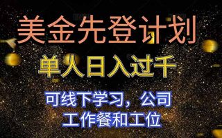 美金先登计划 单人日入过千 可线下学习，公司工作餐和工位