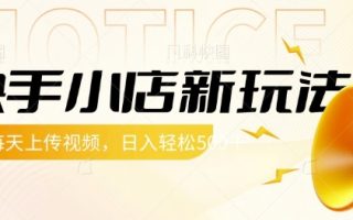 快手小店新玩法，每天只需上传视频，每天轻松5张【揭秘】