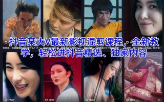 抖音某大V最新影视混剪课程，全新教学，轻松进抖音精选、独家内容
