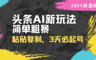 头条AI新玩法，简单粗暴，仅需粘贴复制，三天必起号