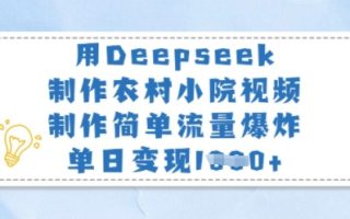 用Deepseek制作农村小院视频，制作简单流量爆炸，单日变现多张