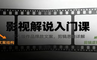影视解说入门课，千万级作品爆款文案，剪辑思路详解