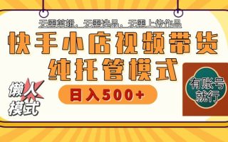 【快手小店代运营】限时托管计划，全程喂饭，单日稳定变现800＋
