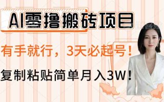 AI零撸搬砖项目玩法，有手就行，3天必起号，复制粘贴简单月入3W！