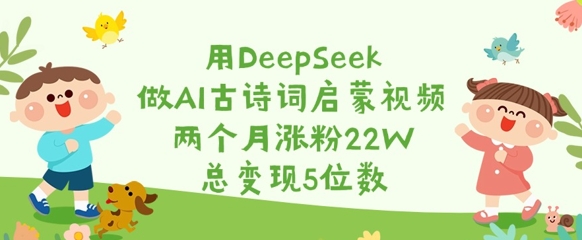 用DeepSeek做AI古诗词启蒙视频,两个月涨粉22W,总变现5位数